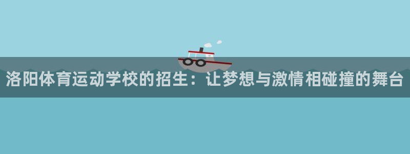 一竞技官方正版app开户：洛阳体育运动学校的招生：让