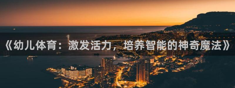 一竞技官网下载平台是正规平台吗：《幼儿体育：激发活力