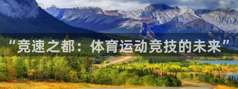 一竞技官网下载：“竞速之都：体育运动竞技的未来”