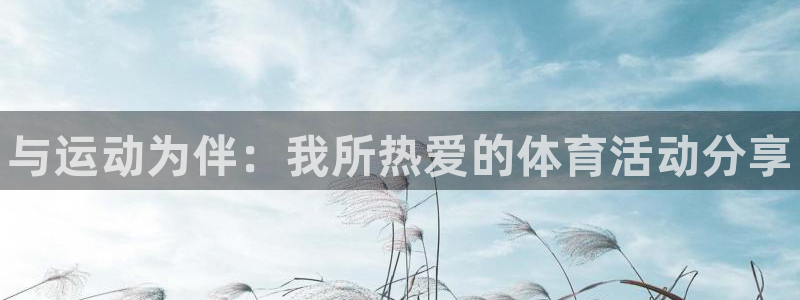 一竞技官网下载招商电话：与运动为伴：我所热爱的体育活