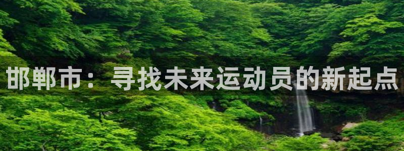 一竞技官方正版app集团官网网址：邯郸市：寻找未来运