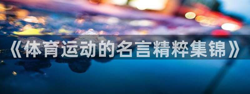 一竞技官方集团官网：《体育运动的名言精粹集锦》
