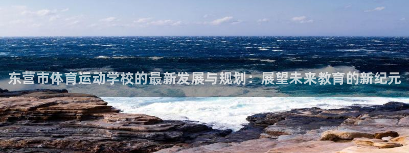 一竞技官网下载平台注册：东营市体育运动学校的最新发展