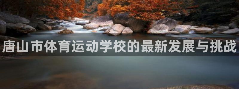 一竞技官网下载招商电话是多少啊：唐山市体育运动学校的