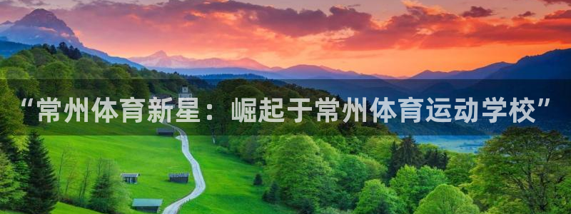 注册一竞技官方正版app：“常州体育新星：崛起于常州